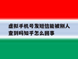 包含虚拟手机号发短信能被别人查到吗知乎怎么回事的词条
