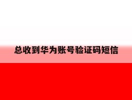 总收到华为账号验证码短信