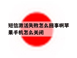 关于短信激活失败怎么回事啊苹果手机怎么关闭的信息