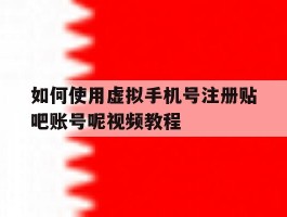 如何使用虚拟手机号注册贴吧账号呢视频教程