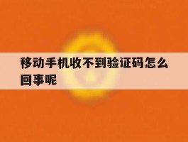 移动手机收不到验证码怎么回事呢