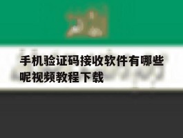 手机验证码接收软件有哪些呢视频教程下载的简单介绍