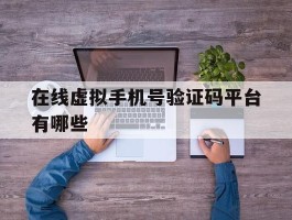 在线虚拟手机号验证码平台有哪些