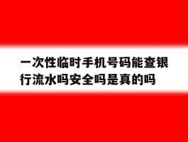一次性临时手机号码能查银行流水吗安全吗是真的吗的简单介绍