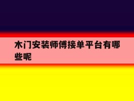 木门安装师傅接单平台有哪些呢