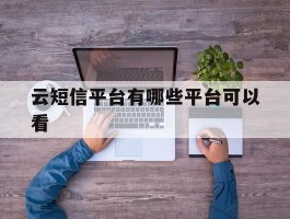 云短信平台有哪些平台可以看
