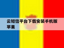 云短信平台下载安装手机版苹果的简单介绍