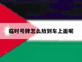 临时号牌怎么放到车上面呢