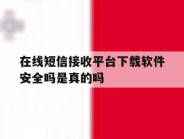 在线短信接收平台下载软件安全吗是真的吗