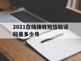 2021在线接收短信验证码是多少号