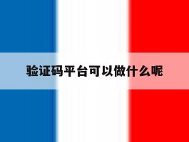 验证码平台可以做什么呢