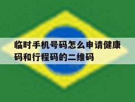 临时手机号码怎么申请健康码和行程码的二维码的简单介绍