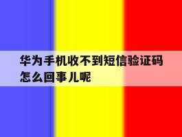 关于华为手机收不到短信验证码怎么回事儿呢的信息