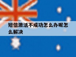 短信激活不成功怎么办呢怎么解决