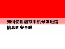 如何使用虚拟手机号发短信信息呢安全吗的简单介绍