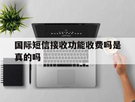 国际短信接收功能收费吗是真的吗