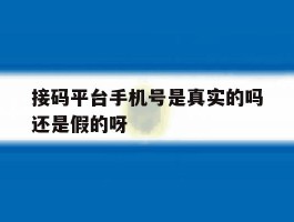 接码平台手机号是真实的吗还是假的呀的简单介绍