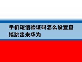 手机短信验证码怎么设置直接跳出来华为