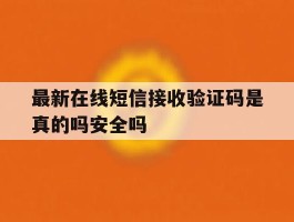最新在线短信接收验证码是真的吗安全吗的简单介绍