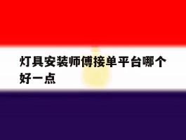 灯具安装师傅接单平台哪个好一点