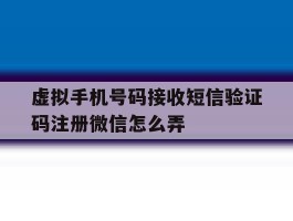 虚拟手机号码接收短信验证码注册微信怎么弄