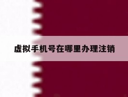 虚拟手机号在哪里办理注销