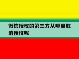 微信授权的第三方从哪里取消授权呢的简单介绍