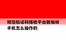 短信验证码接收平台新加坡手机怎么操作的