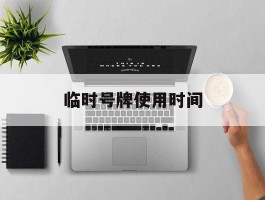 临时号牌使用时间