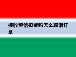 接收短信扣费吗怎么取消订单