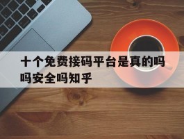 包含十个免费接码平台是真的吗吗安全吗知乎的词条