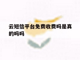 云短信平台免费收费吗是真的吗吗