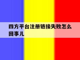 四方平台注册链接失败怎么回事儿