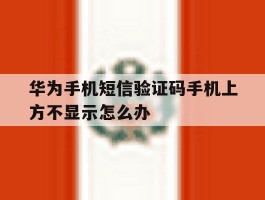 华为手机短信验证码手机上方不显示怎么办