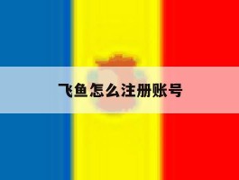 飞鱼怎么注册账号