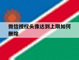 微信授权头像达到上限如何删除