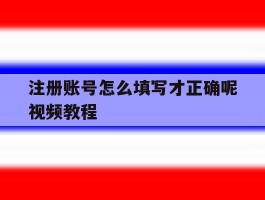 注册账号怎么填写才正确呢视频教程