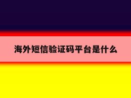 海外短信验证码平台是什么