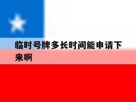 临时号牌多长时间能申请下来啊的简单介绍