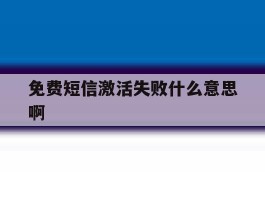 免费短信激活失败什么意思啊