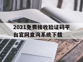 2021免费接收验证码平台官网查询系统下载的简单介绍
