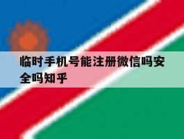 临时手机号能注册微信吗安全吗知乎的简单介绍