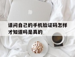 请问自己的手机验证码怎样才知道吗是真的