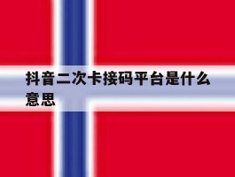 抖音二次卡接码平台是什么意思