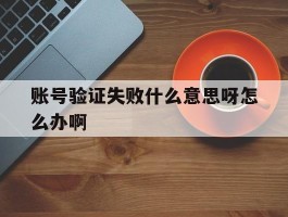 账号验证失败什么意思呀怎么办啊