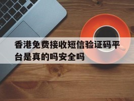 香港免费接收短信验证码平台是真的吗安全吗的简单介绍