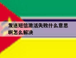 发送短信激活失败什么意思啊怎么解决