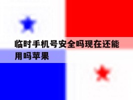 临时手机号安全吗现在还能用吗苹果