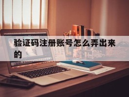 验证码注册账号怎么弄出来的