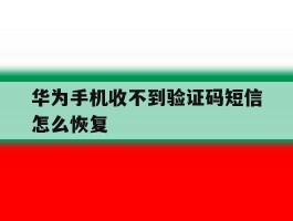 华为手机收不到验证码短信怎么恢复
